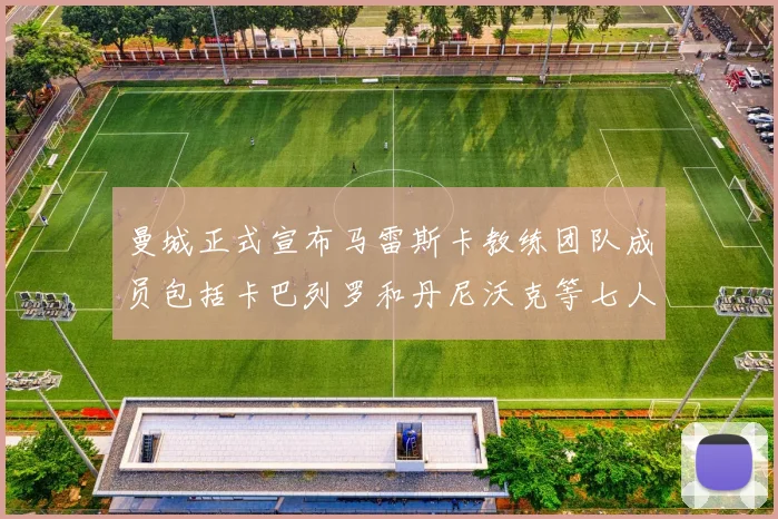 曼城正式宣布马雷斯卡教练团队成员包括卡巴列罗和丹尼沃克等七人加入