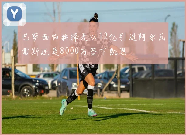 巴萨面临抉择是以12亿引进阿尔瓦雷斯还是8000万签下凯恩