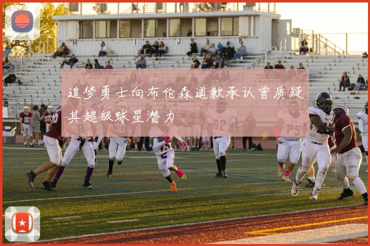 追梦勇士向布伦森道歉承认曾质疑其超级球星潜力