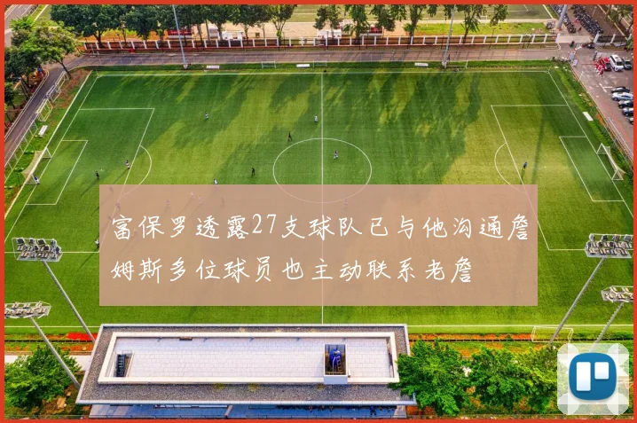 富保罗透露27支球队已与他沟通詹姆斯多位球员也主动联系老詹